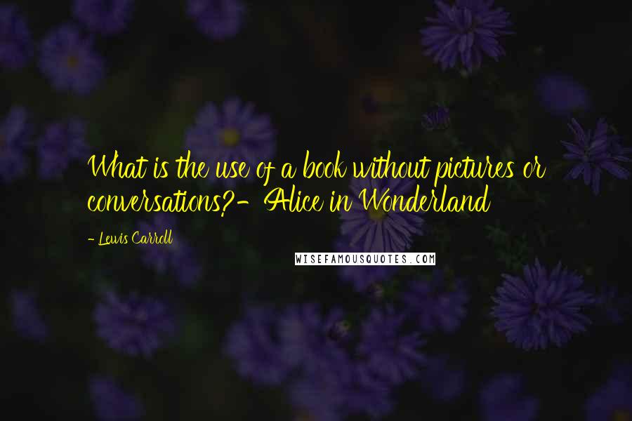 Lewis Carroll Quotes: What is the use of a book without pictures or conversations?-Alice in Wonderland