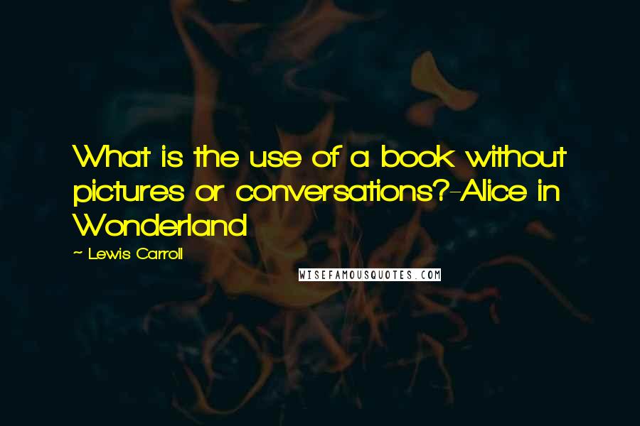 Lewis Carroll Quotes: What is the use of a book without pictures or conversations?-Alice in Wonderland