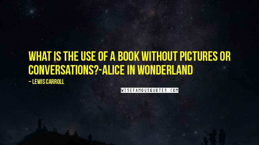 Lewis Carroll Quotes: What is the use of a book without pictures or conversations?-Alice in Wonderland