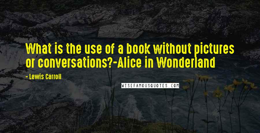 Lewis Carroll Quotes: What is the use of a book without pictures or conversations?-Alice in Wonderland