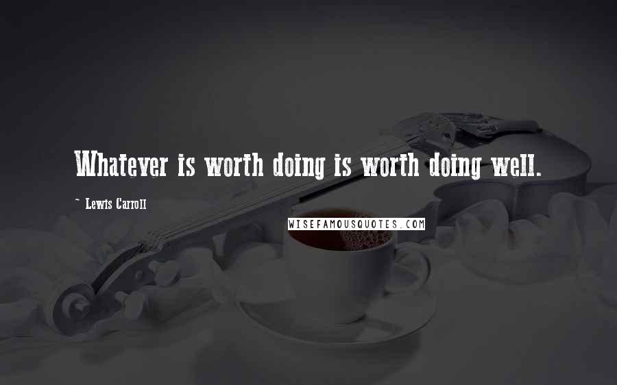 Lewis Carroll Quotes: Whatever is worth doing is worth doing well.