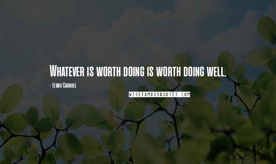 Lewis Carroll Quotes: Whatever is worth doing is worth doing well.