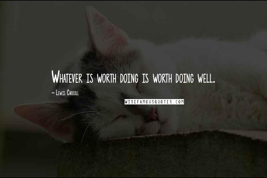Lewis Carroll Quotes: Whatever is worth doing is worth doing well.
