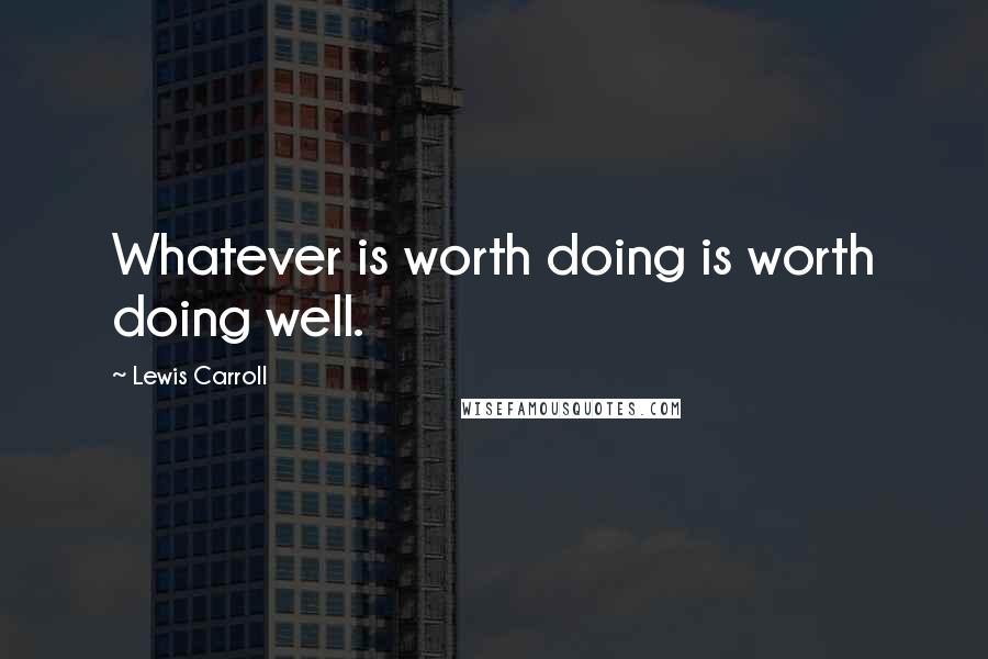 Lewis Carroll Quotes: Whatever is worth doing is worth doing well.