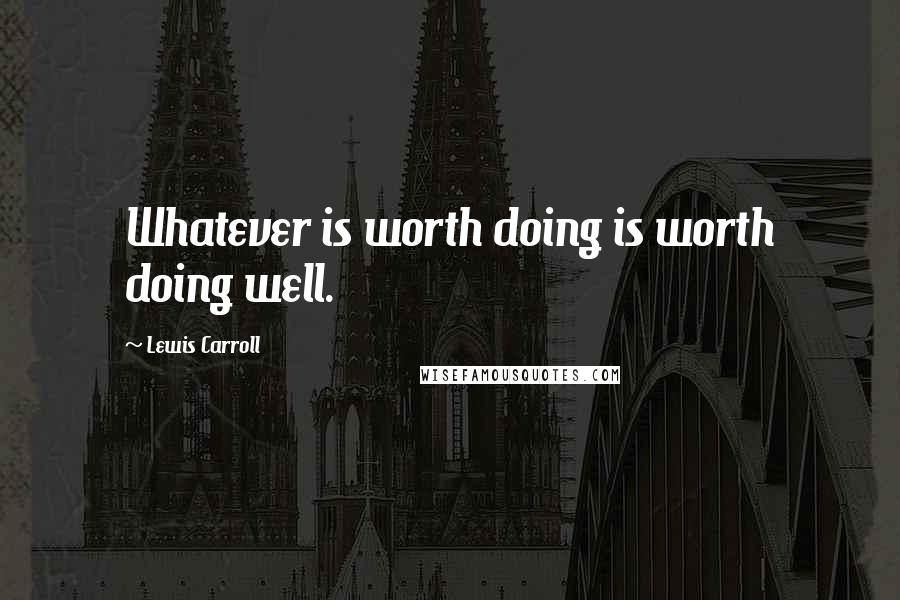 Lewis Carroll Quotes: Whatever is worth doing is worth doing well.