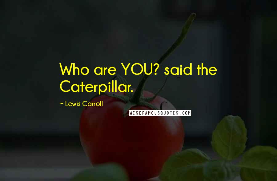 Lewis Carroll Quotes: Who are YOU? said the Caterpillar.