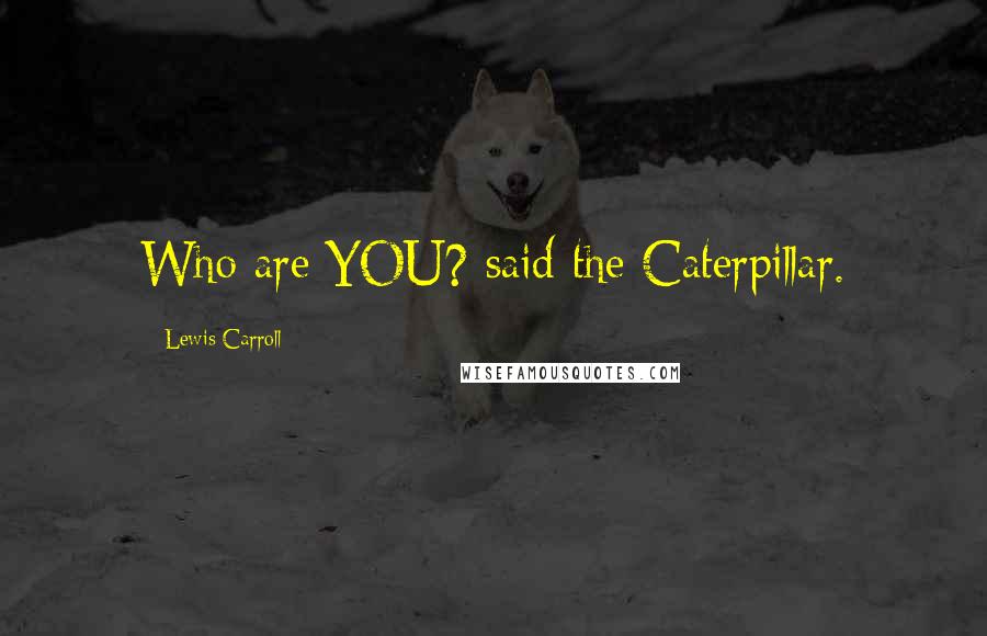 Lewis Carroll Quotes: Who are YOU? said the Caterpillar.