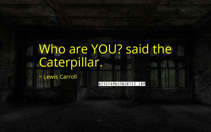 Lewis Carroll Quotes: Who are YOU? said the Caterpillar.