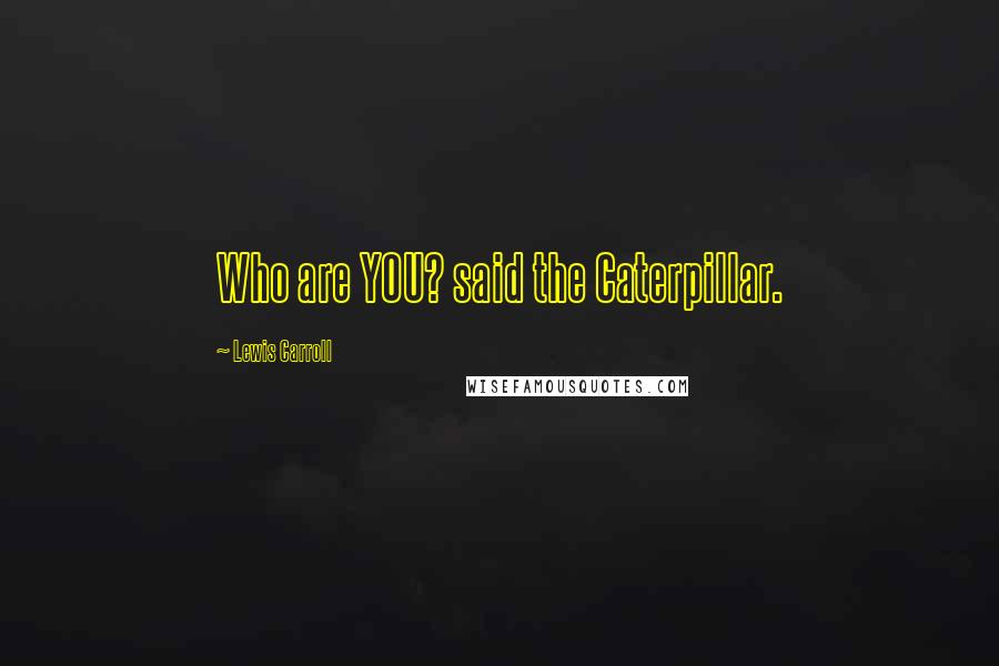 Lewis Carroll Quotes: Who are YOU? said the Caterpillar.