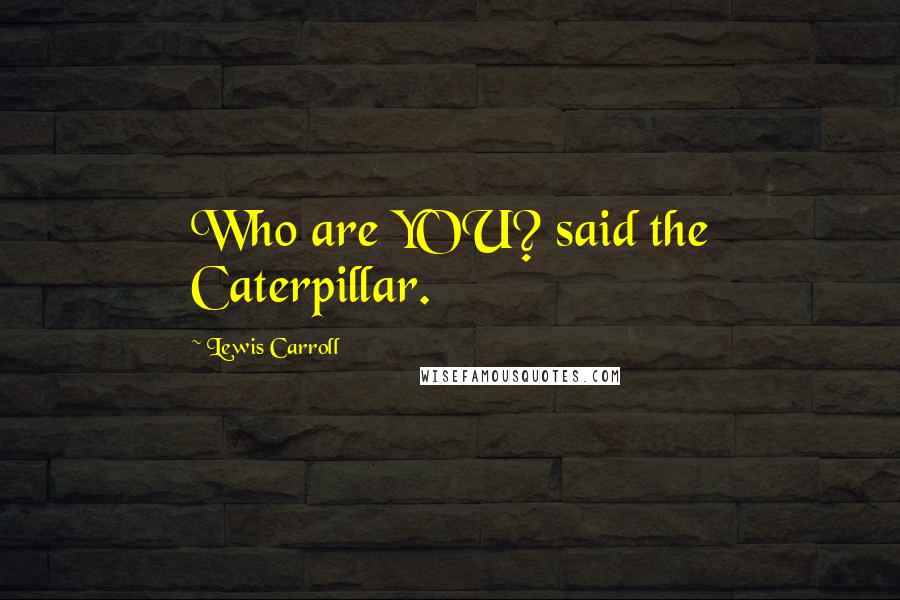 Lewis Carroll Quotes: Who are YOU? said the Caterpillar.