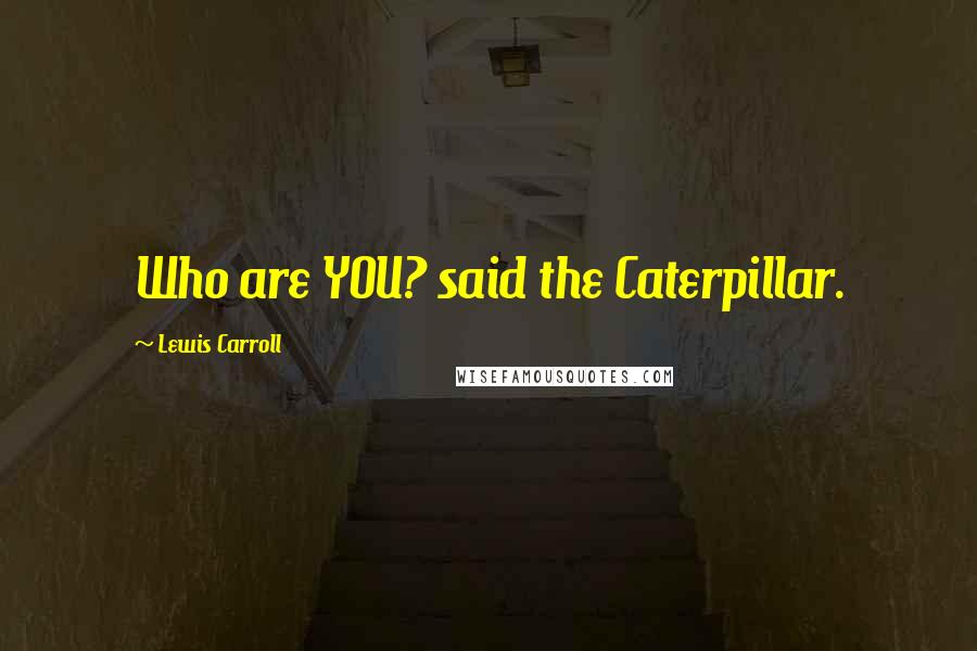 Lewis Carroll Quotes: Who are YOU? said the Caterpillar.