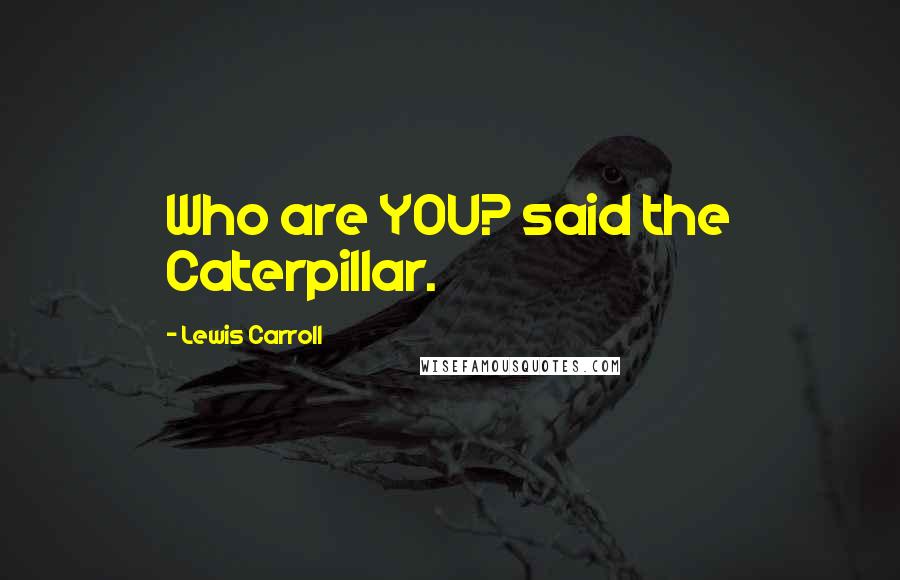 Lewis Carroll Quotes: Who are YOU? said the Caterpillar.