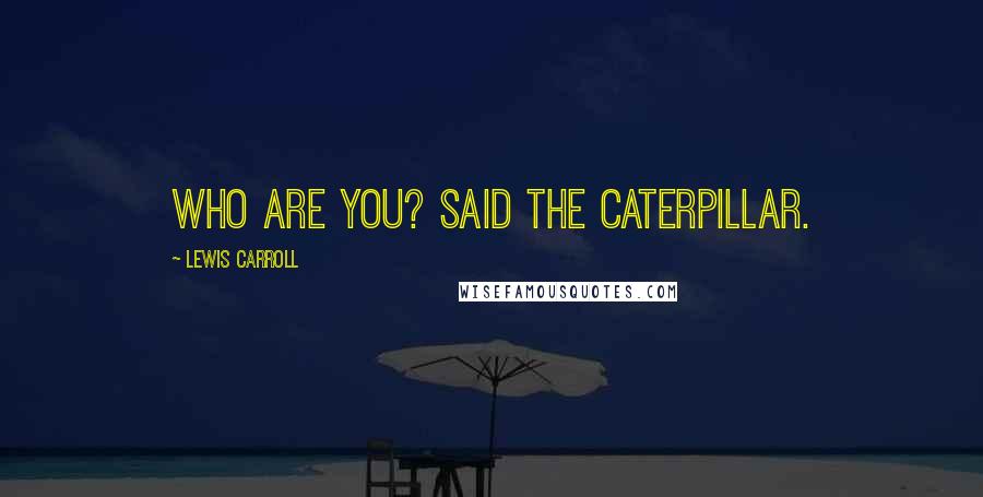 Lewis Carroll Quotes: Who are YOU? said the Caterpillar.