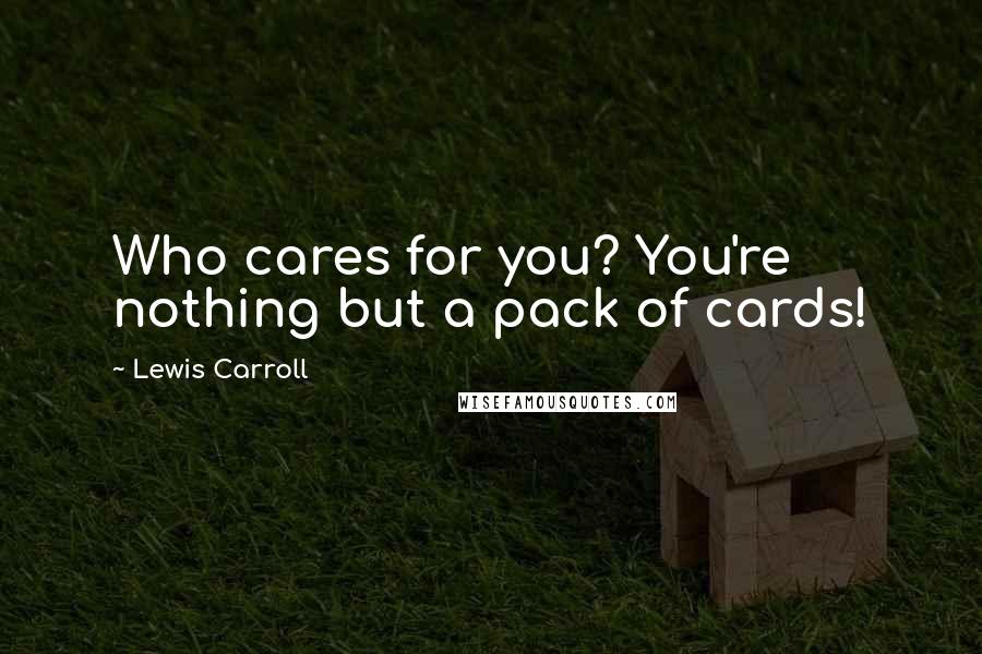 Lewis Carroll Quotes: Who cares for you? You're nothing but a pack of cards!