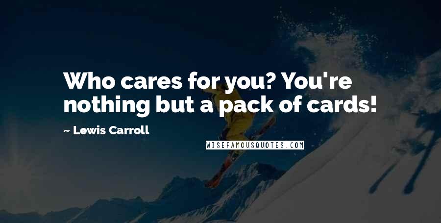 Lewis Carroll Quotes: Who cares for you? You're nothing but a pack of cards!