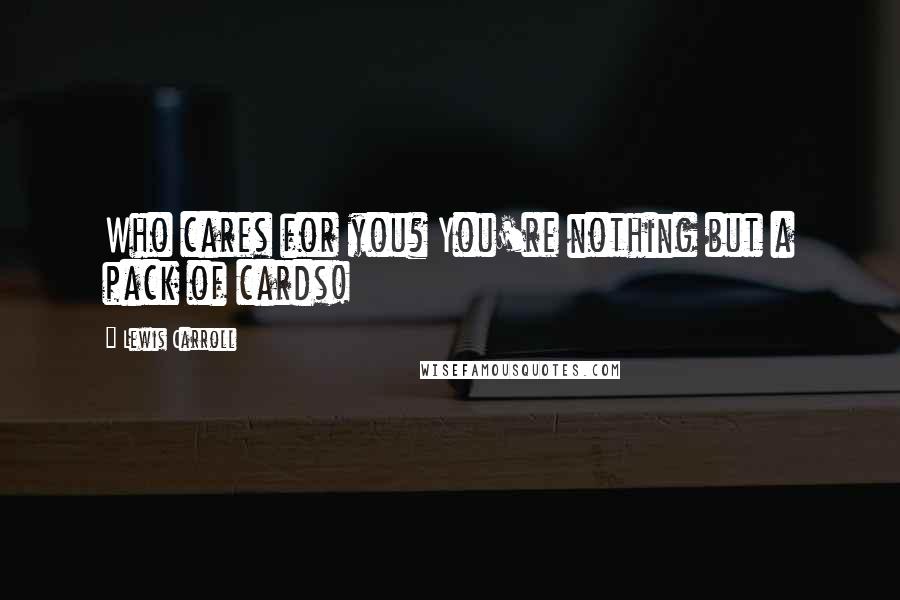 Lewis Carroll Quotes: Who cares for you? You're nothing but a pack of cards!