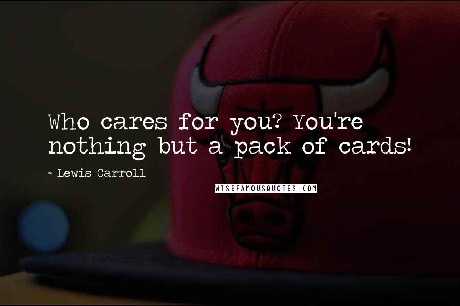 Lewis Carroll Quotes: Who cares for you? You're nothing but a pack of cards!