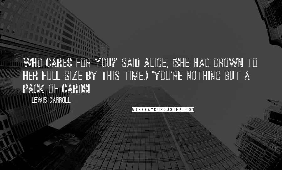 Lewis Carroll Quotes: Who cares for you?' said Alice, (she had grown to her full size by this time.) 'You're nothing but a pack of cards!