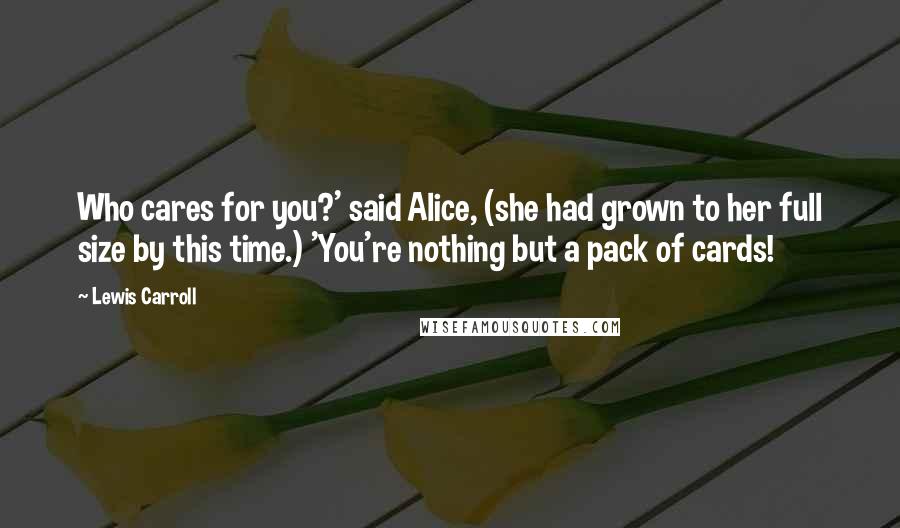 Lewis Carroll Quotes: Who cares for you?' said Alice, (she had grown to her full size by this time.) 'You're nothing but a pack of cards!