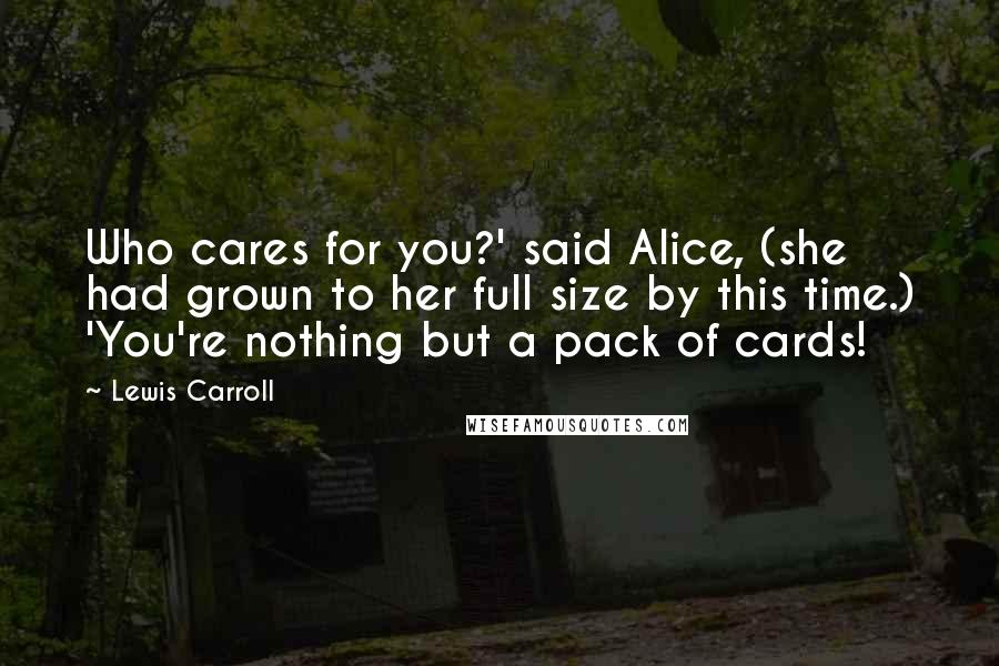 Lewis Carroll Quotes: Who cares for you?' said Alice, (she had grown to her full size by this time.) 'You're nothing but a pack of cards!