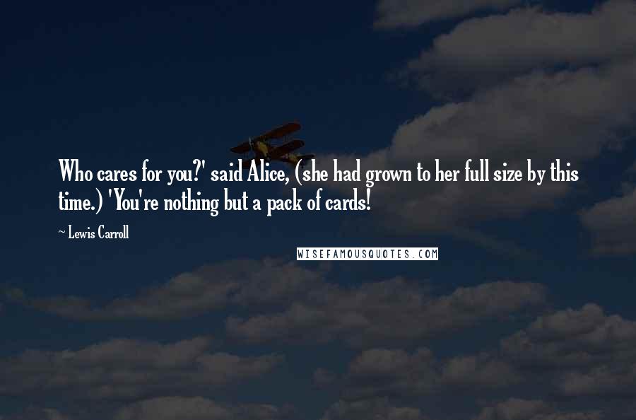 Lewis Carroll Quotes: Who cares for you?' said Alice, (she had grown to her full size by this time.) 'You're nothing but a pack of cards!