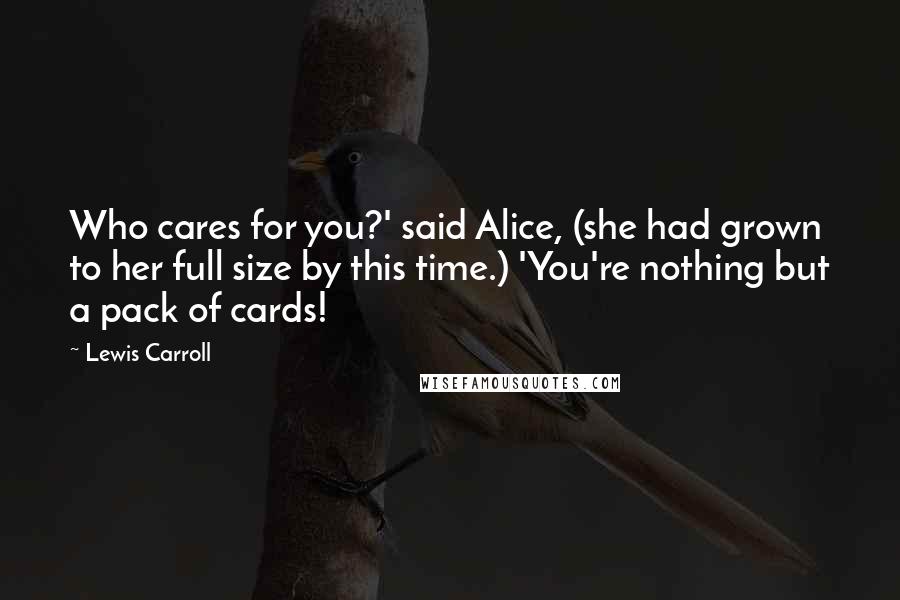 Lewis Carroll Quotes: Who cares for you?' said Alice, (she had grown to her full size by this time.) 'You're nothing but a pack of cards!