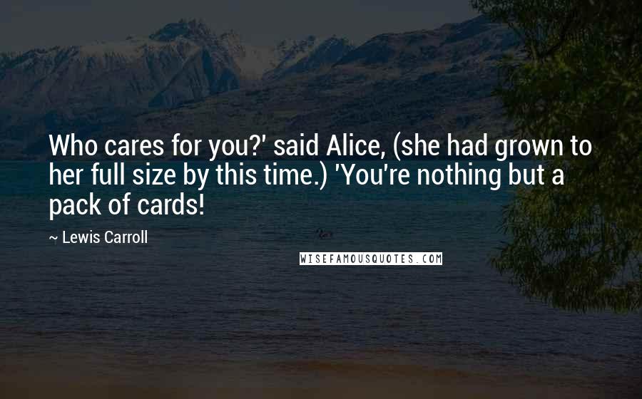 Lewis Carroll Quotes: Who cares for you?' said Alice, (she had grown to her full size by this time.) 'You're nothing but a pack of cards!