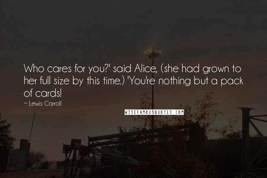 Lewis Carroll Quotes: Who cares for you?' said Alice, (she had grown to her full size by this time.) 'You're nothing but a pack of cards!