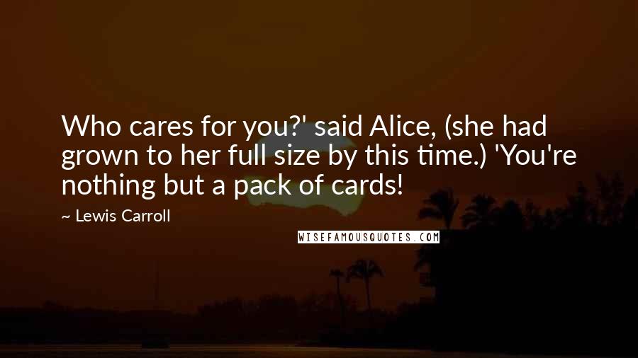 Lewis Carroll Quotes: Who cares for you?' said Alice, (she had grown to her full size by this time.) 'You're nothing but a pack of cards!