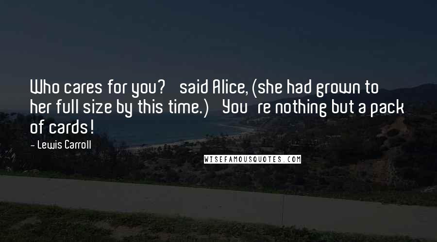 Lewis Carroll Quotes: Who cares for you?' said Alice, (she had grown to her full size by this time.) 'You're nothing but a pack of cards!