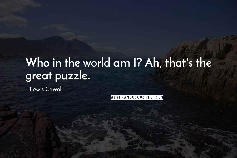 Lewis Carroll Quotes: Who in the world am I? Ah, that's the great puzzle.