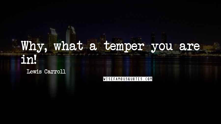 Lewis Carroll Quotes: Why, what a temper you are in!