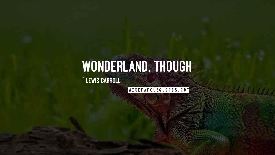 Lewis Carroll Quotes: Wonderland, though