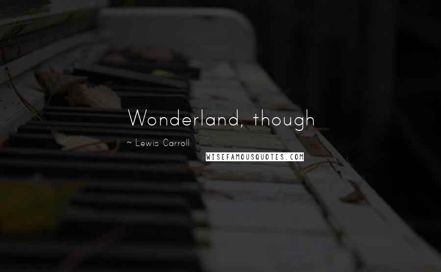Lewis Carroll Quotes: Wonderland, though