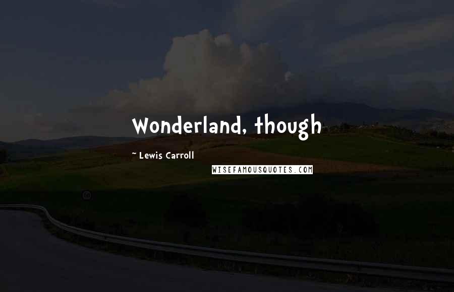 Lewis Carroll Quotes: Wonderland, though