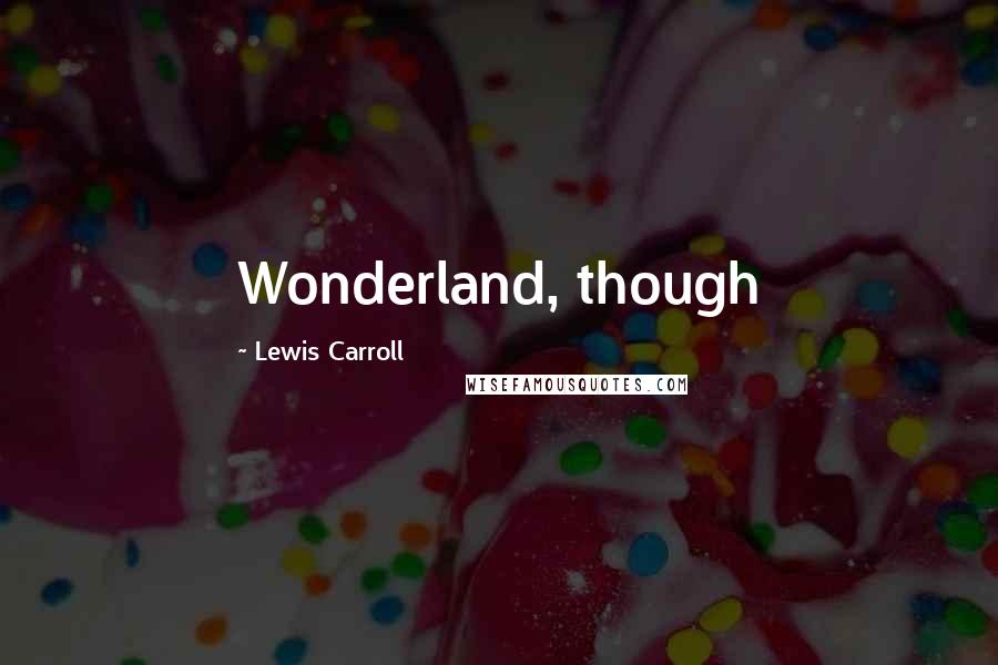 Lewis Carroll Quotes: Wonderland, though