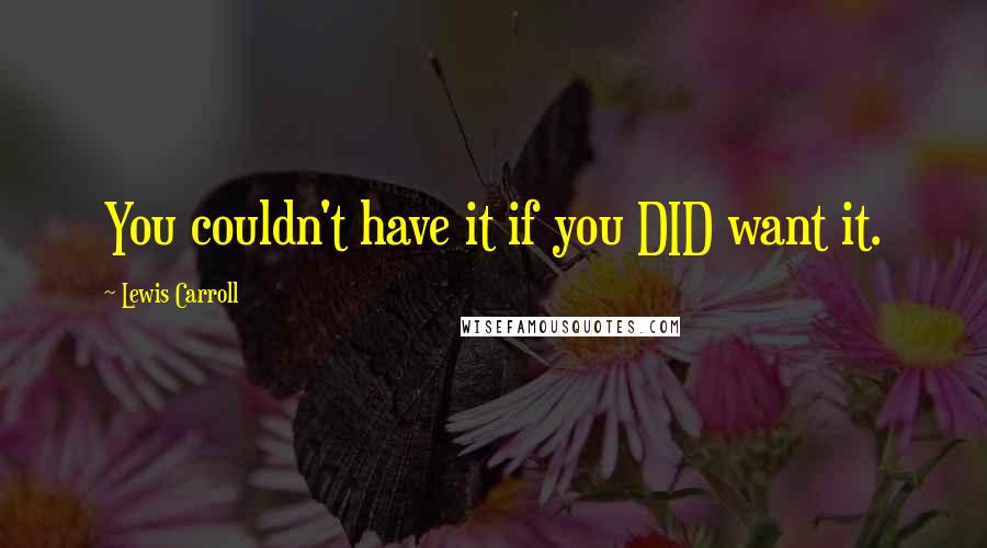 Lewis Carroll Quotes: You couldn't have it if you DID want it.