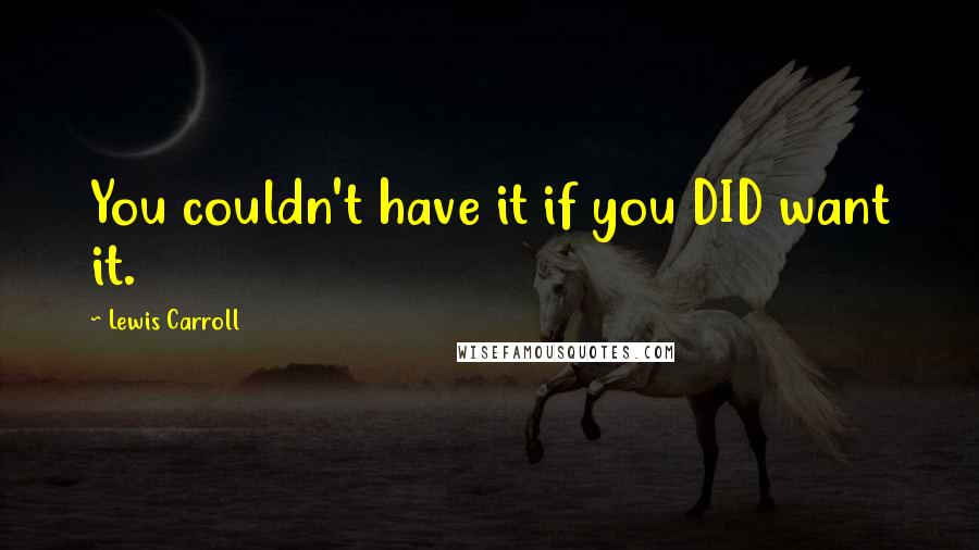 Lewis Carroll Quotes: You couldn't have it if you DID want it.