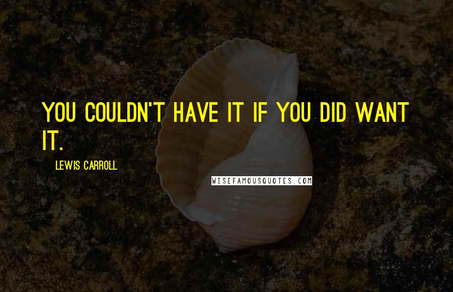 Lewis Carroll Quotes: You couldn't have it if you DID want it.