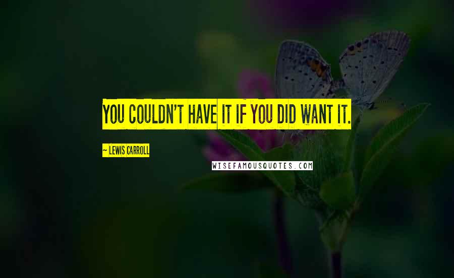 Lewis Carroll Quotes: You couldn't have it if you DID want it.