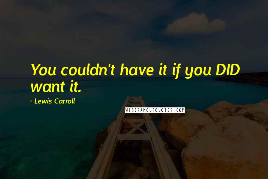 Lewis Carroll Quotes: You couldn't have it if you DID want it.