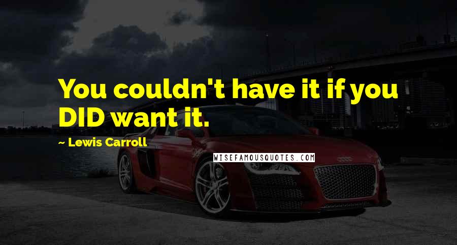 Lewis Carroll Quotes: You couldn't have it if you DID want it.