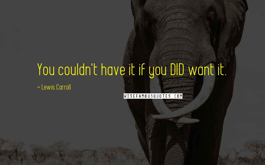 Lewis Carroll Quotes: You couldn't have it if you DID want it.