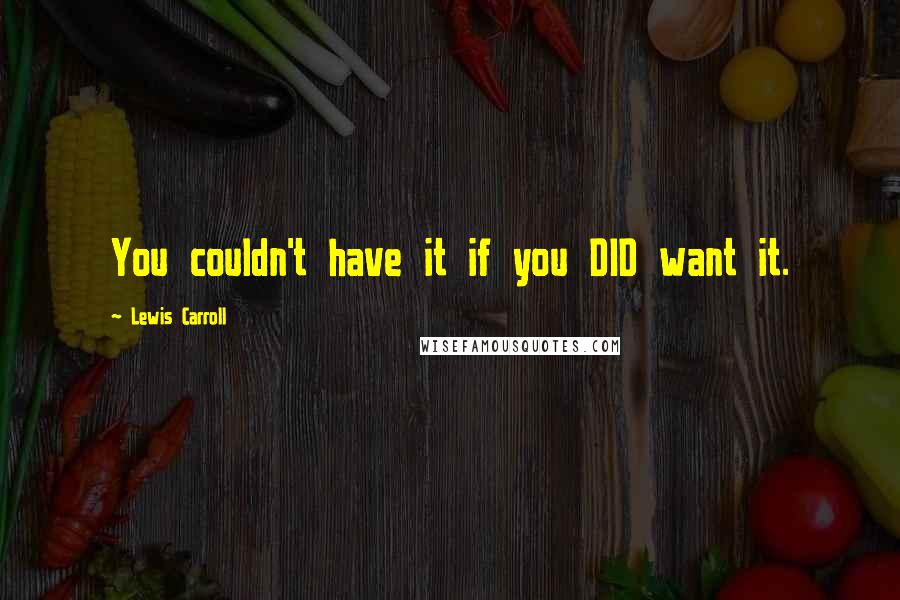 Lewis Carroll Quotes: You couldn't have it if you DID want it.