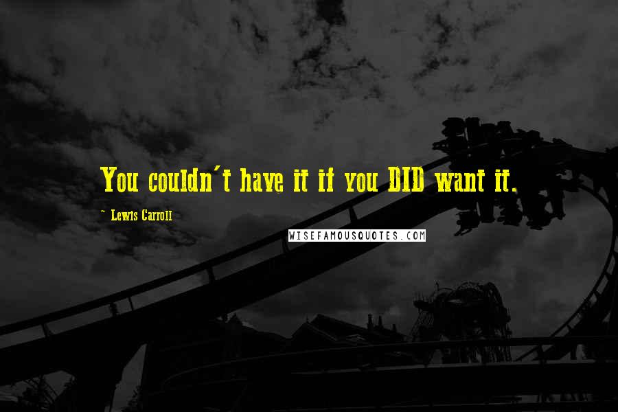 Lewis Carroll Quotes: You couldn't have it if you DID want it.