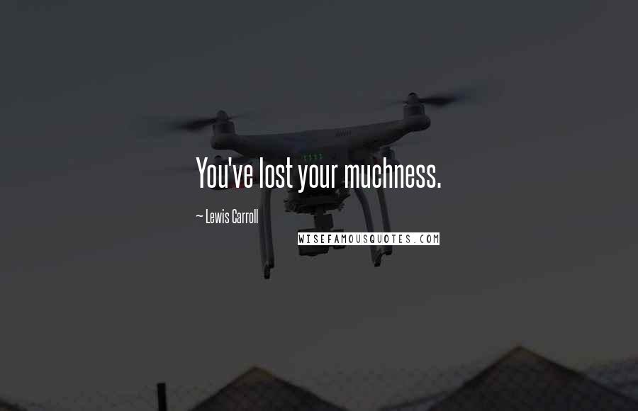 Lewis Carroll Quotes: You've lost your muchness.