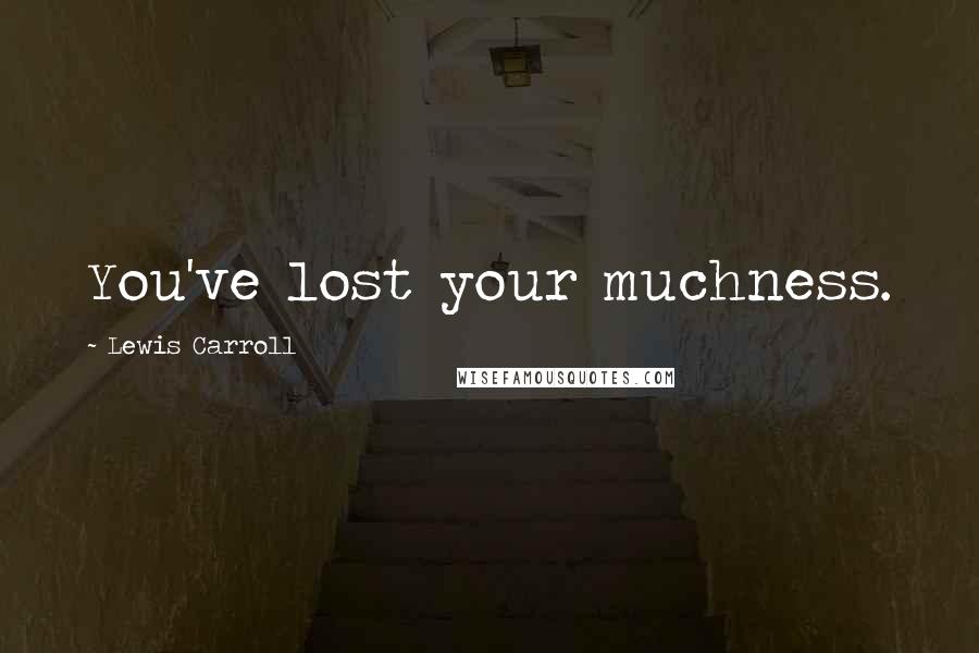 Lewis Carroll Quotes: You've lost your muchness.