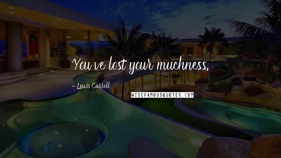 Lewis Carroll Quotes: You've lost your muchness.