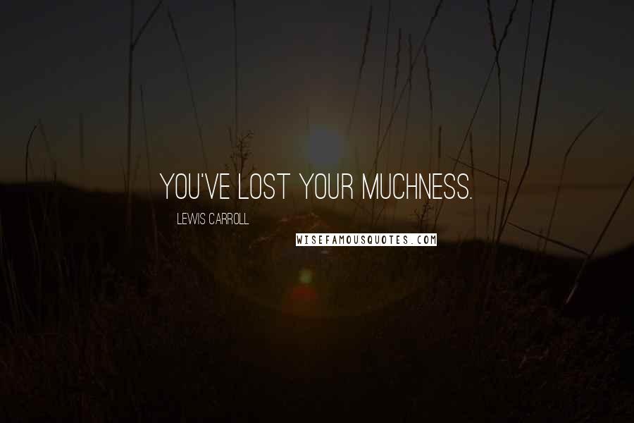 Lewis Carroll Quotes: You've lost your muchness.