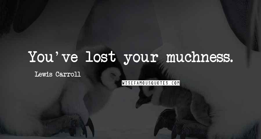 Lewis Carroll Quotes: You've lost your muchness.